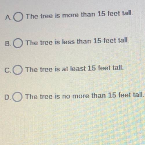 The inequality x<15 can be used to represent how tall a tree is, where x is height in feet. Whic