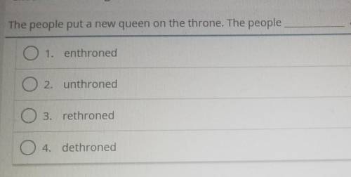 The people put a new queen on the throne. The people________ a new queen.

○1. enthroned ○2. unthr