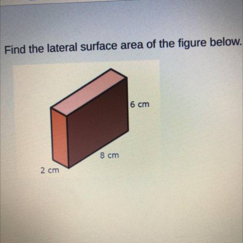 Find the lateral surface area of the figure below.
6 cm
8 cm
2 cm