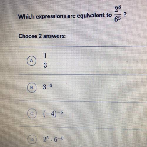 PLEASE HELP/LAST CHANCE TO GET A GOOD GRADE
Which expressions are equivalent to 2^5/6^5?