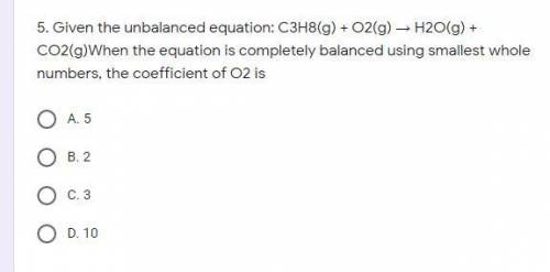 Given the unbalanced equation: C3H8(g) + O2(g) → H2O(g) + CO2(g)When the equation is completely bal