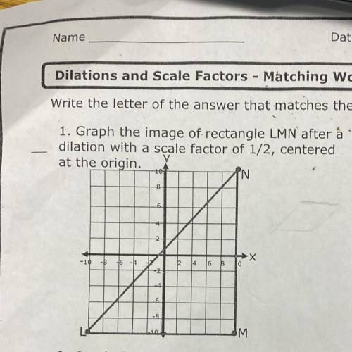 1. Graph the image of rectangle LMN after a

dilation with a scale factor of 1/2, centered
at the