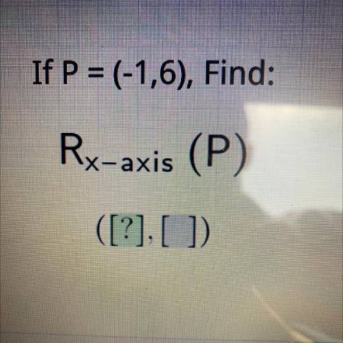 If P = (-1,6), Find:
Rx-axis (P)
([?],[])
