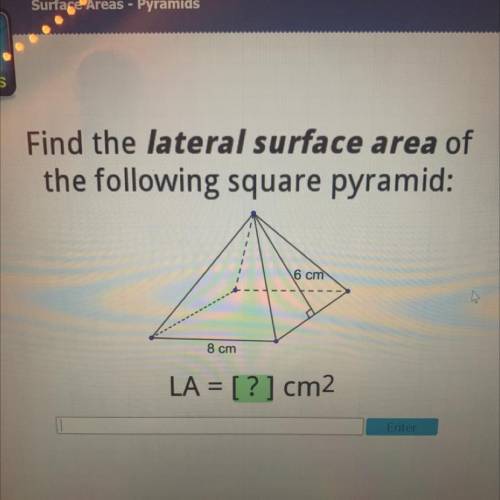 PLEASE HELP !! Find the lateral surface area of the following square pyramid:
LA=(?)
