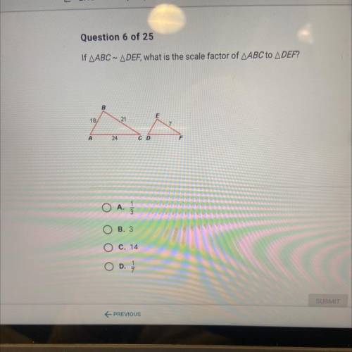 If AABC ~ ADEF, what is the scale factor of AABC to

B
18
21
A
24
C D
ܕ .O A
1
3
B. 3
C. 14
1
O D.