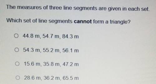 The measures of three line segments are given in each set. Which set of line segments cannot form a