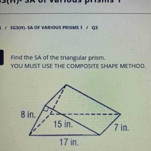 Find the SA of the triangular prism.

YOU MUST USE THE COMPOSITE SHAPE METHOD.
8 in.
15 in.
7 in.