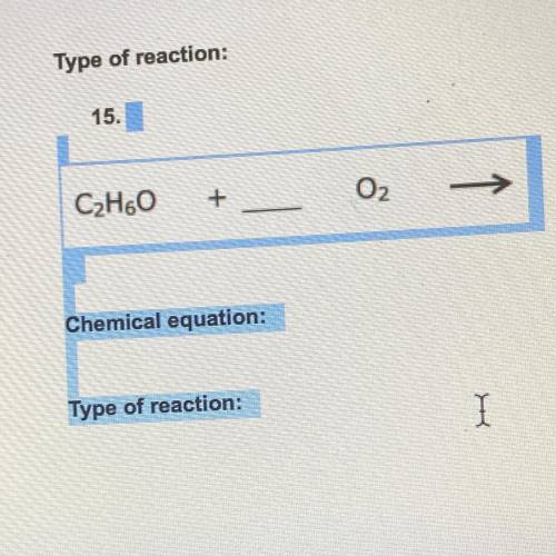 15.
CzH60
+
O2
Chemical equation:
Type of reaction:
I