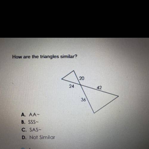 How are the triangles similar?

20
24
42
36
A. AA-
B. SSS
C. SAS-
D. Not Similar
