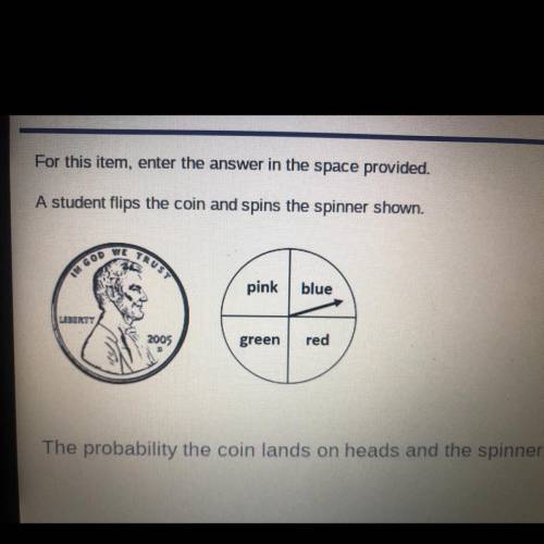 For this item, enter the answer in the space provided.

A student flips the coin and spins the spi