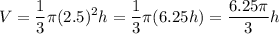 \displaystyle V=\frac{1}{3}\pi(2.5)^2h=\frac{1}{3}\pi(6.25 h)=\frac{6.25\pi}{3}h