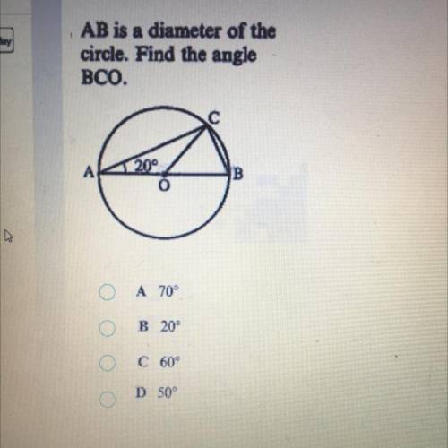 AB is a diameter of the

circle. Find the angle
BCO.
A 70°
B 20°
C 60°
D50°