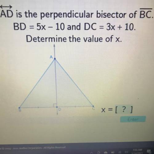 AD is the perpendicular bisector of BC.

BD = 5x – 10 and DC = 3x + 10.
Determine the value of x.