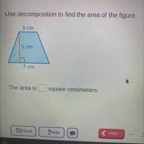 Use decomposition to find the area of the figure.

3 cm
5 cm
7 cm
The area is
square centimeters.