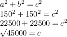 a^{2}+b^{2}  =c^{2} \\150^{2}+150^{2}= c^{2}\\22500+22500=c^{2} \\\sqrt{45000}   = c\\