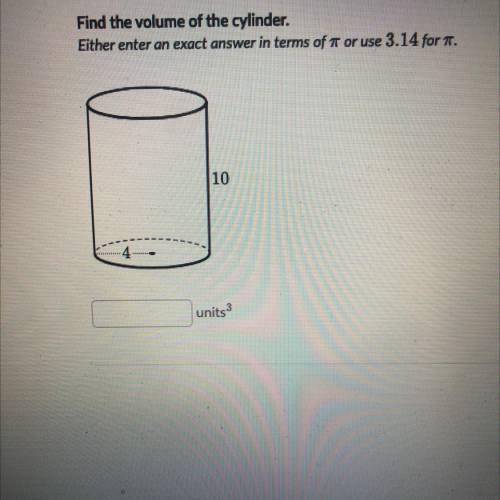 Find the volume of the cylinder.

Either enter an exact answer in terms of ar or use 3.14 for 1.
1