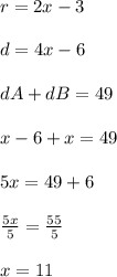 r=2x-3\\\\d=4x-6\\\\dA+dB=49\\\\\4x-6+x=49\\\\5x=49+6\\\\ \frac{5x}{5} =\frac{55}{5} \\\\x=11\\\\