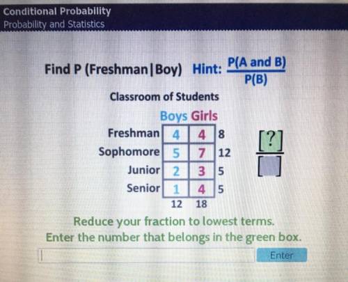 Find P (Freshman|Boy) Hint: P(A and B)

P(B)
Classroom of Students
Boys Girls
Freshman 4
4 18
Soph