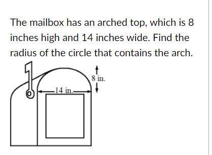 The mailbox has an arched top, which is 8 inches high and 14 inches wide. Find the radius of the ci