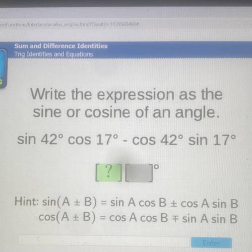 Write the expression as the
sine or cosine of an angle.
sin 42° cos 17° - COS 42° sin 17°
