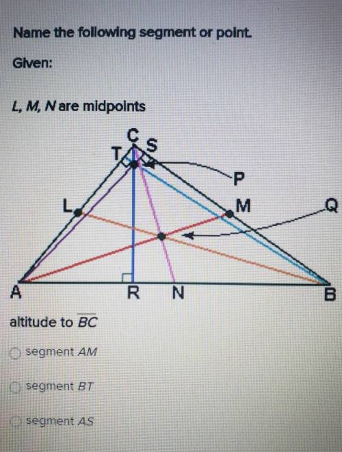 Name the following segment or point

Glven: L, M, N are midpoints T S P M M Q A RN B altitude to B