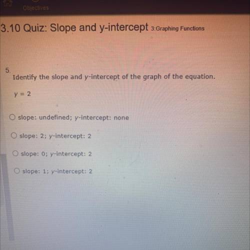 Identify the slope and y-intercept of the graph of the equation.

y = 2
slope: undefined; y-interc