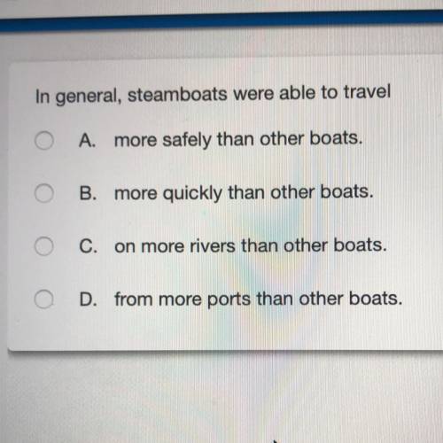 In general, steamboats were able to travel

A. more safely than other boats.
B. more quickly than