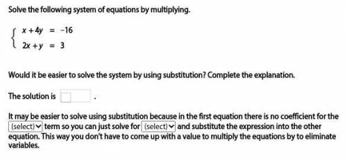 Solve the following system of equations by multiplying.

x + 4y = −16
2x + y = 3
Would it be easie