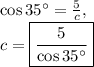 \cos 35^{\circ}=\frac{5}{c},\\c=\boxed{\frac{5}{\cos 35^{\circ}}}