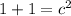 1 + 1 = c^{2}