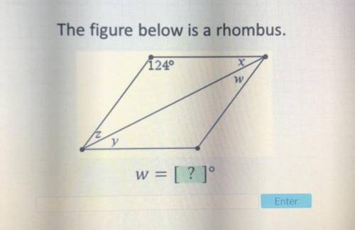 Please help!
The figure below is a rhombus.
124°
w
z
y
w = [ ? ] °