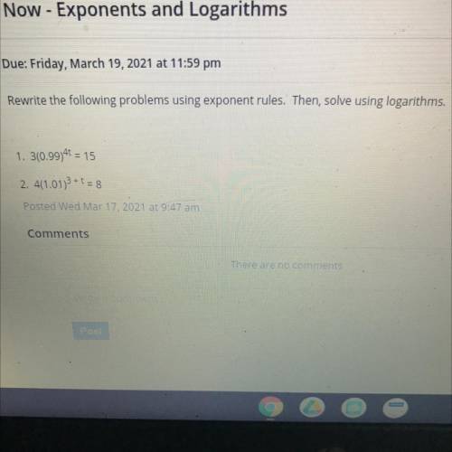 Rewrite the following problems using exponent rules. Then, solve using logarithms.

1. 3(0.99)4t =