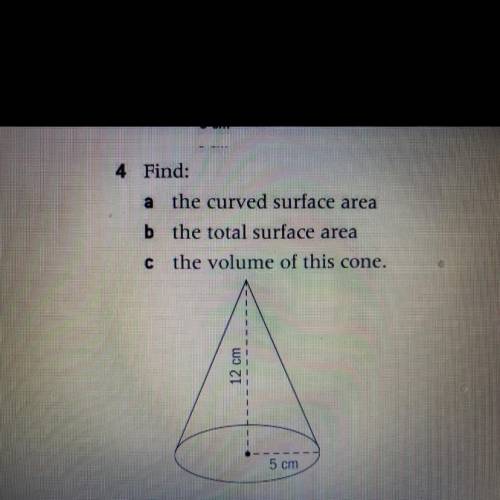 4 Find:

the curved surface area
b the total surface area
c the volume of this cone.
12 cm
5 cm