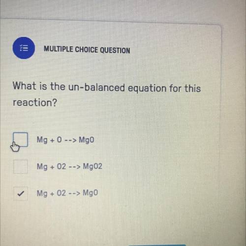 What is the un-balanced equation for this

reaction?
Mg +0 --> Mgo
Mg + 02
--> Mg02
Mg + 02