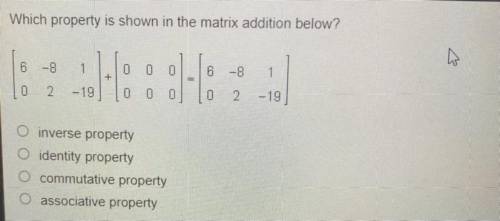 Which property is shown In the matrix addition above?

A. Inverse Property
B. Identity Property 
C