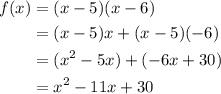 \begin{aligned} f(x)&=(x-5)(x-6)\\&= (x-5)x+(x-5)(-6)\\&=(x^2-5x)+(-6x+30)\\&=x^2-11x+30\end{aligned}