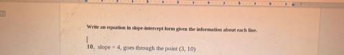 Write an equation in slope-intercept form given the information about each line.

10. slope = 4, g