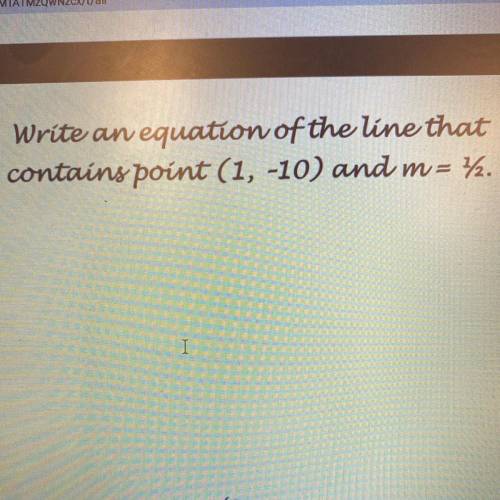Write an equation of the line that
contains point (1, -10) and m= 1/2