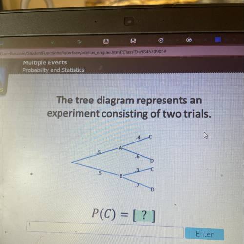 Us

The tree diagram represents an
experiment consisting of two trials.
14
.
.6
D
.5
P(C) = [?]