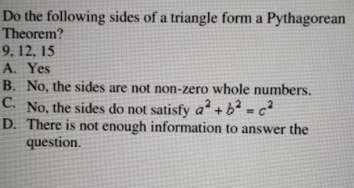 Do the following sides of a triangle form a Pythagorean Theorem? 9. 12. 15

A. Yes B. No, the side