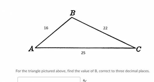 PLEASE HELP

For the triangle pictured above, find the value of B, correct to three decimal places