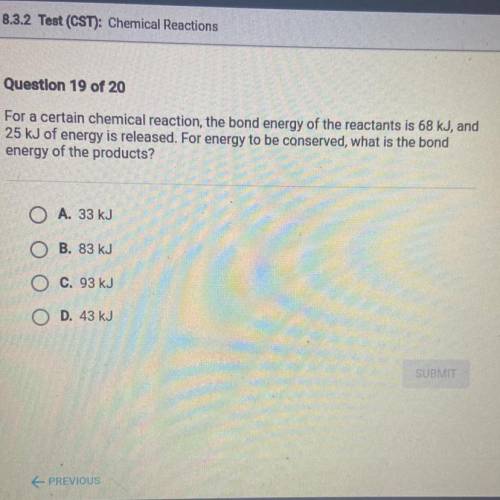 Question 19 of 20

For a certain chemical reaction, the bond energy of the reactants is 68 kJ, and
