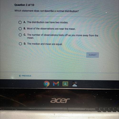 Which statement does not describe a normal distribution?

O A. The distribution can have two modes