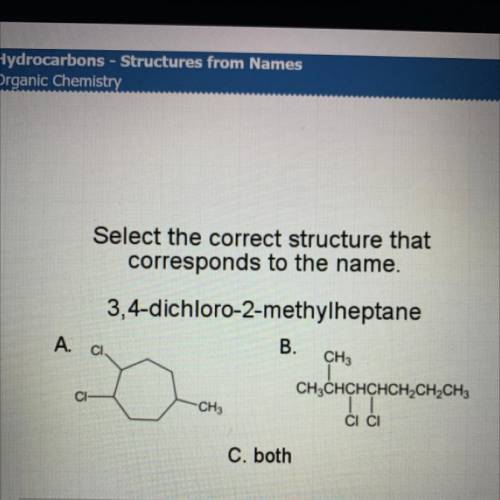 Select the correct structure that

corresponds to the name.
3,4-dichloro-2-methylheptane
A. C1
B.