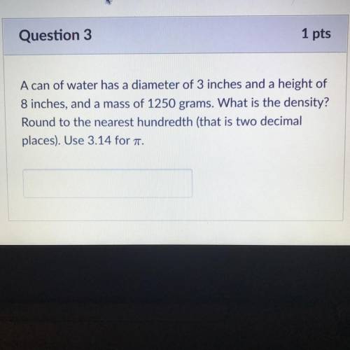 A can of water has a diameter of 3 inches and a height of

8 inches, and a mass of 1250 grams. Wha