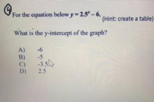 For the equation below y=2.5^x-6

what is the y intercept of the graph
a) -6
b) -5
c) -3.5
d) 2.5