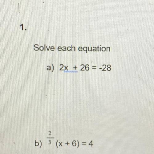 Please Help me

1. Solve each equation:
a) 2x + 26 = -28
b)
(x + 6) = 4