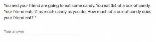 You and your friend are going to eat some candy. You eat 3/4 of a box of candy. Your friend eats ½