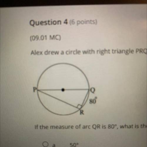 Alex drew a circle with right triangle PRQ inscribed in it, as shown below:

80
If the measure of