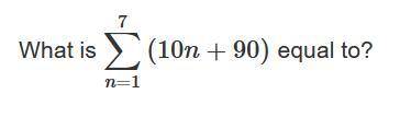 What is 7 ∑n=1 (10n+90) equal to?